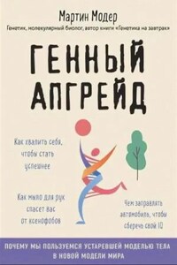 Генный апгрейд. Почему мы пользуемся устаревшей моделью тела в новой модели мира и как это исправить