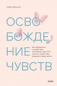 Освобождение чувств. Как преодолеть последствия негативного детского опыта и не дать ему разрушить вашу жизнь