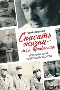 Спасать жизни — моя профессия. Воспоминания советского хирурга