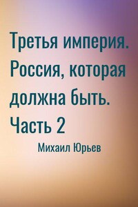 Третья империя. Россия, которая должна быть. Часть 2