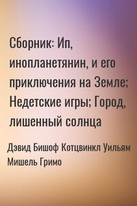 Сборник: Недетские игры; Ип, инопланетянин, и его приключения на Земле; Город, лишенный солнца