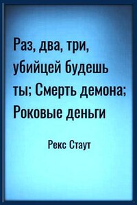 Ниро Вульф и Арчи Гудвин: 58. Роковые деньги; 60. Смерть демона; 63. Раз, два, три, убийцей будешь ты