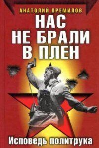 Нас не брали в плен. Исповедь политрука