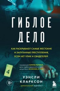 Гиблое дело. Как раскрывают самые жестокие и запутанные преступления