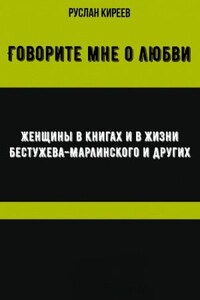 Говорите мне о любви. Женщины в книгах и в жизни Бестужева-Марлинского и других